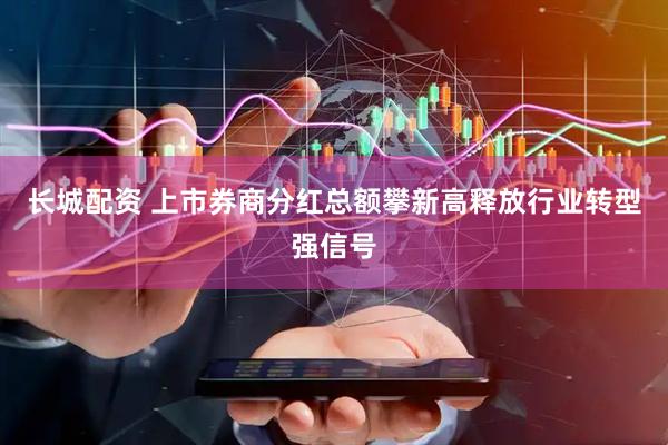 长城配资 上市券商分红总额攀新高释放行业转型强信号