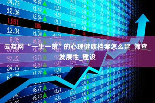 云燚网 “一生一策”的心理健康档案怎么建_筛查_发展性_建设