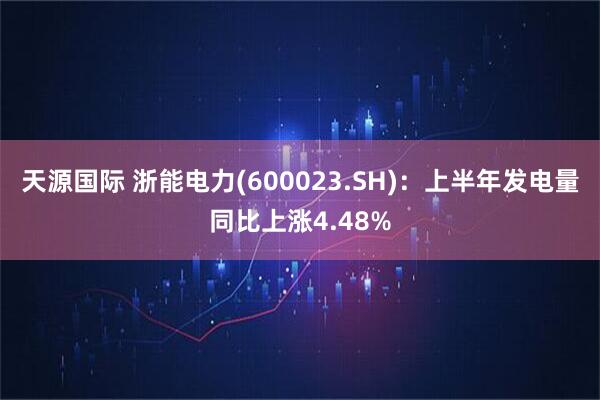 天源国际 浙能电力(600023.SH)：上半年发电量同比上涨4.48%