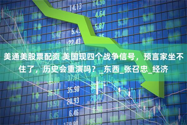 美通美股票配资 美国现四个战争信号，预言家坐不住了，历史会重演吗？_东西_张召忠_经济