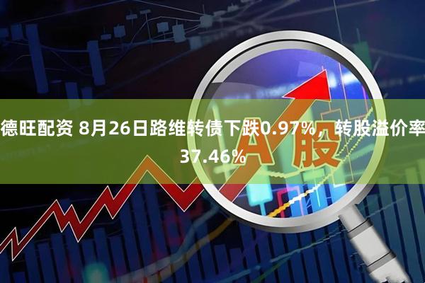 德旺配资 8月26日路维转债下跌0.97%，转股溢价率37.46%