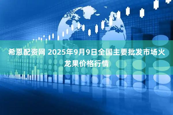 希恩配资网 2025年9月9日全国主要批发市场火龙果价格行情