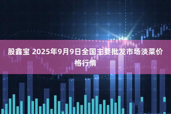 股鑫宝 2025年9月9日全国主要批发市场淡菜价格行情