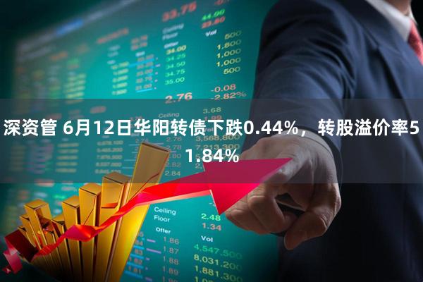 深资管 6月12日华阳转债下跌0.44%，转股溢价率51.84%