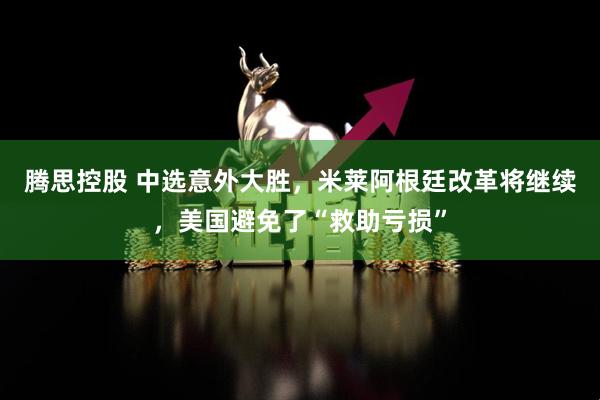 腾思控股 中选意外大胜，米莱阿根廷改革将继续，美国避免了“救助亏损”